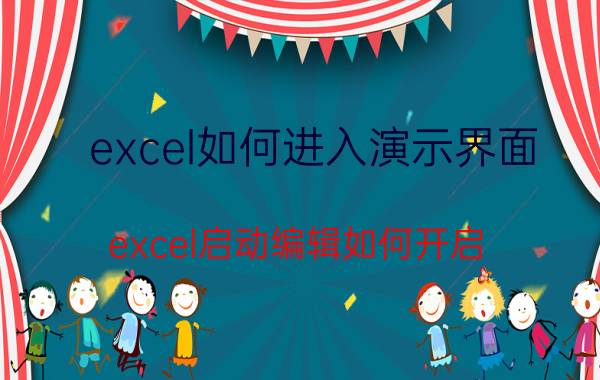 excel如何进入演示界面 excel启动编辑如何开启？